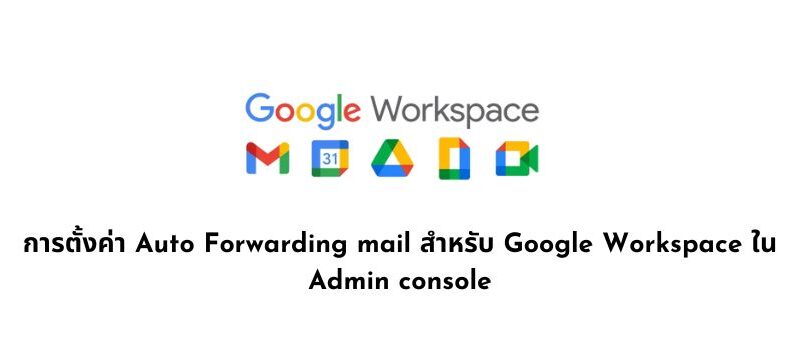 การตั้งค่า Auto Forwarding mail สำหรับ Google Workspace ใน Admin console