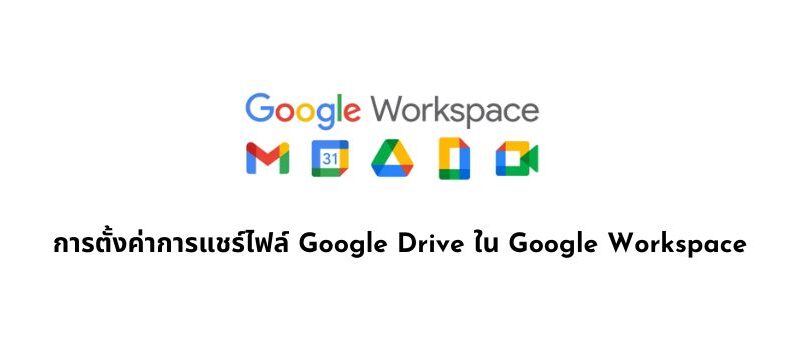 การตั้งค่าการแชร์ไฟล์ Google Drive ใน Google Workspace